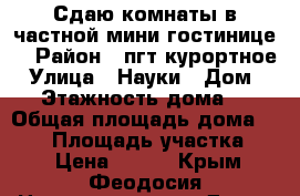 Сдаю комнаты в частной мини гостинице  › Район ­ пгт курортное › Улица ­ Науки › Дом ­ 4 › Этажность дома ­ 2 › Общая площадь дома ­ 100 › Площадь участка ­ 3 › Цена ­ 500 - Крым, Феодосия Недвижимость » Дома, коттеджи, дачи аренда   